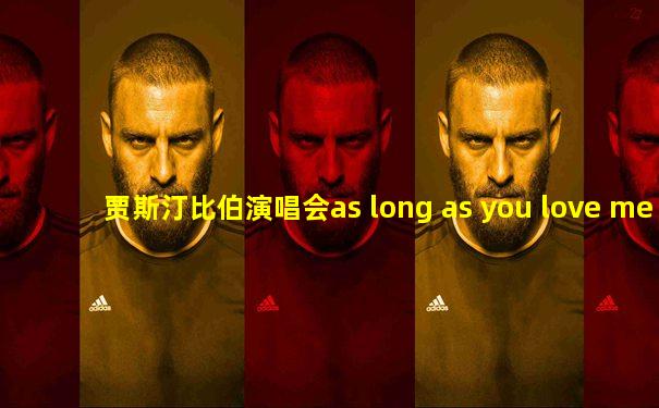 贾斯汀比伯演唱会as long as you love me